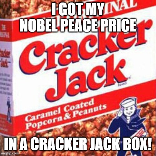 Cracker jack2 | I GOT MY NOBEL PEACE PRICE IN A CRACKER JACK BOX! | image tagged in cracker jack2 | made w/ Imgflip meme maker