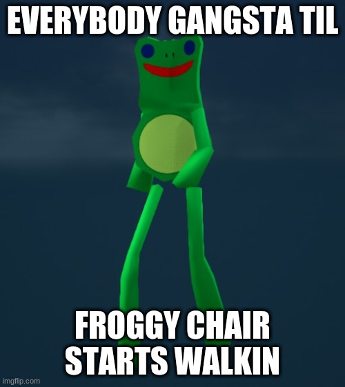 frogge | EVERYBODY GANGSTA TIL; FROGGY CHAIR STARTS WALKIN | image tagged in memes,animal crossing,froggy chair | made w/ Imgflip meme maker