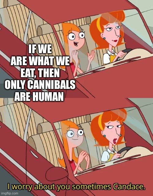 Candace template | IF WE ARE WHAT WE EAT, THEN ONLY CANNIBALS ARE HUMAN | image tagged in candace template | made w/ Imgflip meme maker