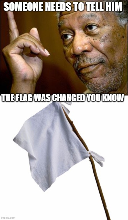 SOMEONE NEEDS TO TELL HIM THE FLAG WAS CHANGED YOU KNOW | image tagged in this morgan freeman,white flag | made w/ Imgflip meme maker