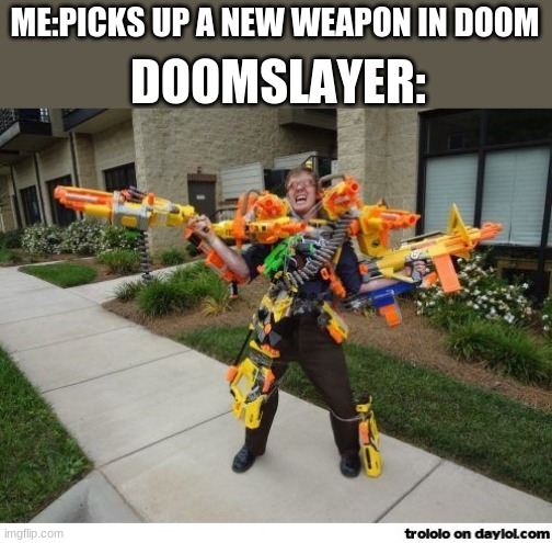 nerfdude | DOOMSLAYER:; ME:PICKS UP A NEW WEAPON IN DOOM | image tagged in nerfdude | made w/ Imgflip meme maker