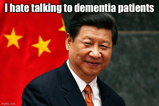 Xi Jinping | I hate talking to dementia patients | image tagged in xi jinping | made w/ Imgflip meme maker