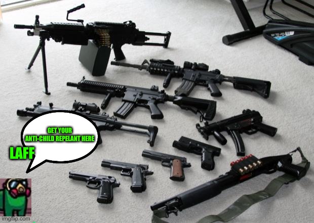 guns | GET YOUR ANTI-CHILD REPELANT HERE; LAFF | image tagged in guns | made w/ Imgflip meme maker