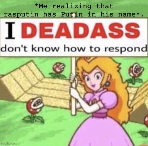 Idk how to respond lmfa0- | *Me realizing that rasputin has Putin in his name*: | made w/ Imgflip meme maker