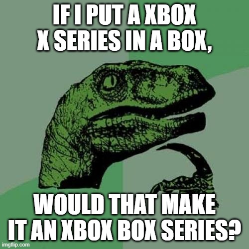 Philosoraptor Meme | IF I PUT A XBOX X SERIES IN A BOX, WOULD THAT MAKE IT AN XBOX BOX SERIES? | image tagged in memes,philosoraptor | made w/ Imgflip meme maker