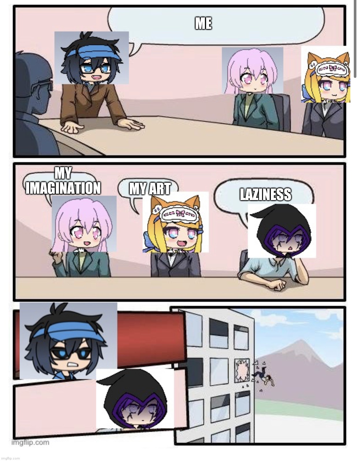 Me early in the morning | ME; MY IMAGINATION; LAZINESS; MY ART | image tagged in boardroom meeting suggestion gacha life | made w/ Imgflip meme maker