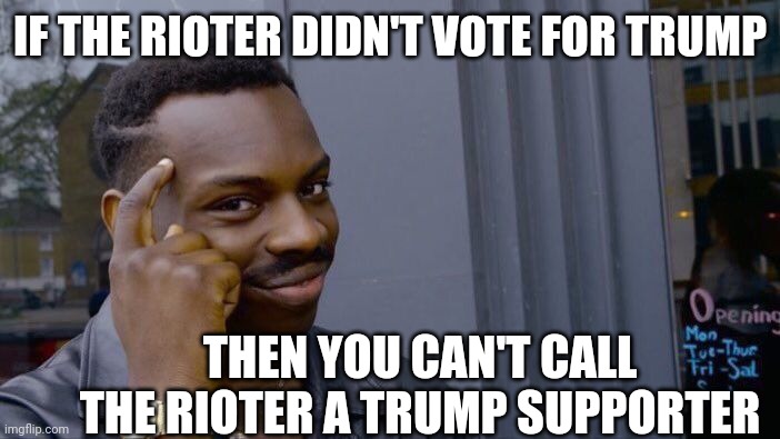 Roll Safe Think About It Meme | IF THE RIOTER DIDN'T VOTE FOR TRUMP THEN YOU CAN'T CALL THE RIOTER A TRUMP SUPPORTER | image tagged in memes,roll safe think about it | made w/ Imgflip meme maker