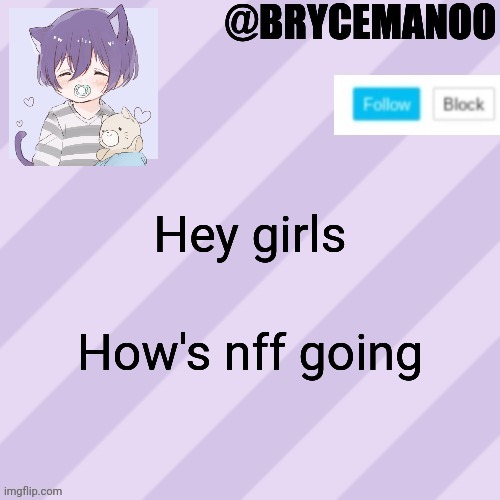 BrycemanOO new announcement template | Hey girls; How's nff going | image tagged in brycemanoo new announcement template | made w/ Imgflip meme maker