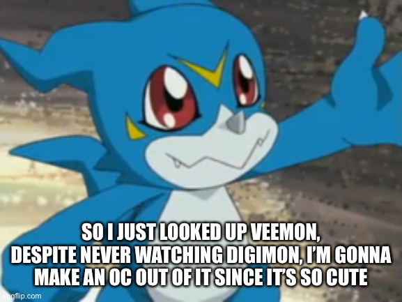 Yes | SO I JUST LOOKED UP VEEMON, DESPITE NEVER WATCHING DIGIMON, I’M GONNA MAKE AN OC OUT OF IT SINCE IT’S SO CUTE | image tagged in vee boi | made w/ Imgflip meme maker