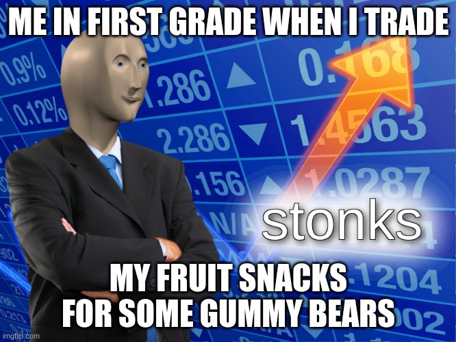 stonks | ME IN FIRST GRADE WHEN I TRADE; MY FRUIT SNACKS FOR SOME GUMMY BEARS | image tagged in stonks | made w/ Imgflip meme maker