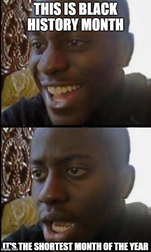 Disappointed Black Guy | THIS IS BLACK HISTORY MONTH; IT'S THE SHORTEST MONTH OF THE YEAR | image tagged in disappointed black guy | made w/ Imgflip meme maker