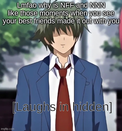 [Laughs in hidden] | Lmfao why is NFF and NNN like those moments when you see your best friends made it out with you | image tagged in laughs in hidden | made w/ Imgflip meme maker