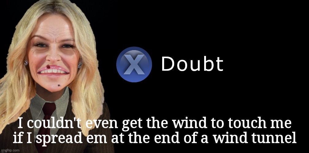 Kylie Minogue Press X to Doubt | I couldn't even get the wind to touch me   if I spread em at the end of a wind tunnel | made w/ Imgflip meme maker