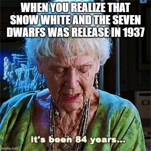 Snow White 1937 | WHEN YOU REALIZE THAT SNOW WHITE AND THE SEVEN DWARFS WAS RELEASE IN 1937 | image tagged in it's been 84 years | made w/ Imgflip meme maker
