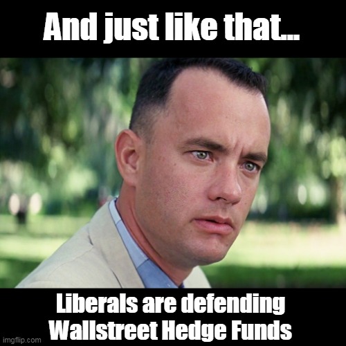 Weren't the Democrats the ones who occupied Wall Street a while ago? | And just like that... Liberals are defending Wallstreet Hedge Funds | image tagged in memes,and just like that,hypocrisy,idiots,morons,democrats | made w/ Imgflip meme maker