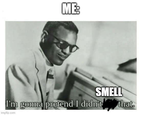 I'm gonna pretend I didn't see that | ME: SMELL | image tagged in i'm gonna pretend i didn't see that | made w/ Imgflip meme maker