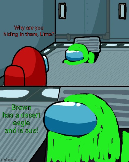 Oh Impostor of the Vent | Why are you hiding in there, Lime? Brown has a desert eagle and is sus! | image tagged in oh impostor of the vent | made w/ Imgflip meme maker