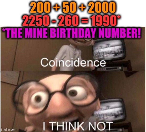 -Young punk. | 200 + 50 + 2000; 2250 - 260 = 1990*; *THE MINE BIRTHDAY NUMBER! | image tagged in coincidence i think not,algebra,mathematics,birth,we are number one,totally looks like | made w/ Imgflip meme maker