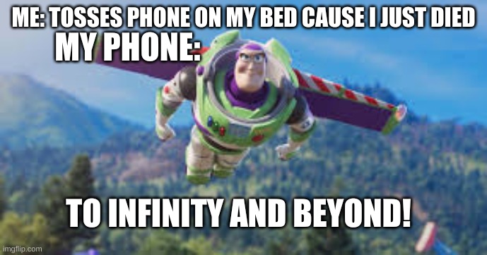 we can all relate |  MY PHONE:; ME: TOSSES PHONE ON MY BED CAUSE I JUST DIED; TO INFINITY AND BEYOND! | image tagged in to infinity and beyond,meme | made w/ Imgflip meme maker