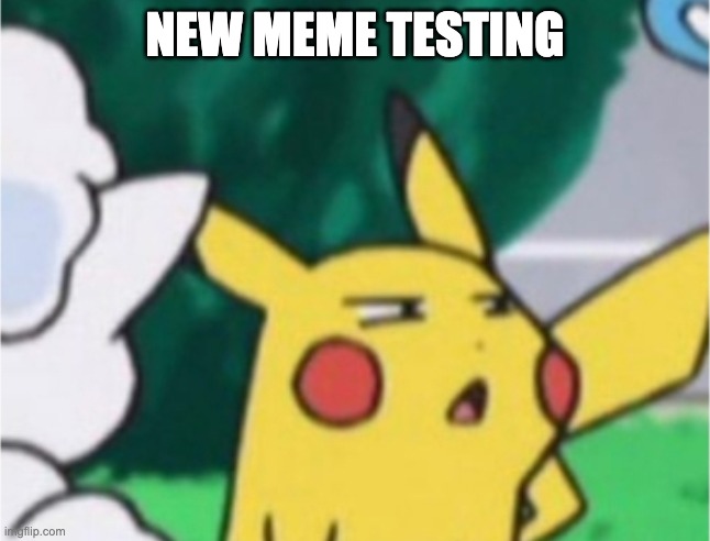 suspicious pikachu | NEW MEME TESTING | image tagged in suspicious pikachu | made w/ Imgflip meme maker