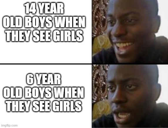 Oh yeah! Oh no... | 14 YEAR OLD BOYS WHEN THEY SEE GIRLS; 6 YEAR OLD BOYS WHEN THEY SEE GIRLS | image tagged in oh yeah oh no | made w/ Imgflip meme maker
