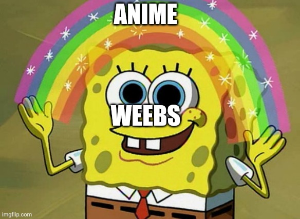 Imagination Spongebob Meme | ANIME; WEEBS | image tagged in memes,imagination spongebob | made w/ Imgflip meme maker