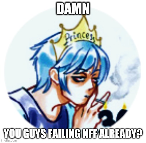 DAMN; YOU GUYS FAILING NFF ALREADY? | made w/ Imgflip meme maker