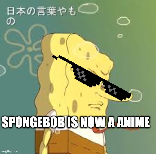 SPONGEBOB IS NOW A ANIME | made w/ Imgflip meme maker