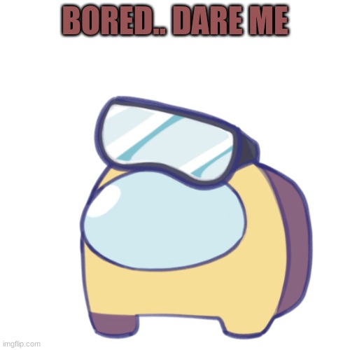 ya | BORED.. DARE ME | made w/ Imgflip meme maker