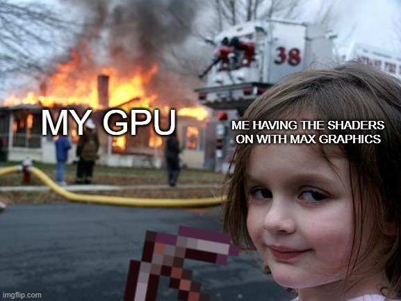 Minecraft shaders | MY GPU; ME HAVING THE SHADERS ON WITH MAX GRAPHICS | image tagged in memes,disaster girl,minecraft,gaming,rtx1650,gpu | made w/ Imgflip meme maker