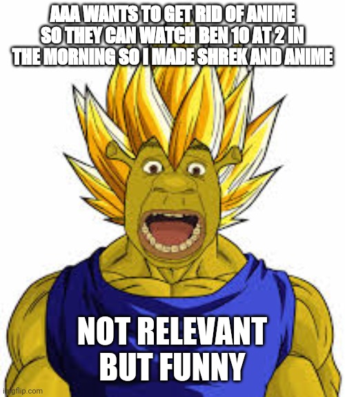 AAA WANTS TO GET RID OF ANIME SO THEY CAN WATCH BEN 10 AT 2 IN THE MORNING SO I MADE SHREK AND ANIME; NOT RELEVANT BUT FUNNY | made w/ Imgflip meme maker
