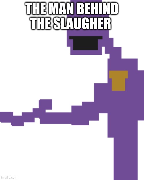the man behind the slaughter | THE MAN BEHIND THE SLAUGHER | image tagged in the man behind the slaughter | made w/ Imgflip meme maker