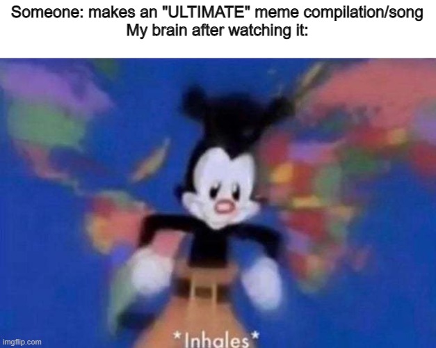 "ultimate" meme comps be like- | Someone: makes an "ULTIMATE" meme compilation/song
My brain after watching it: | image tagged in inhales | made w/ Imgflip meme maker