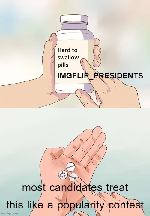 There's always a place for silliness and fun on a meme site, but if you're running, bring ideas too | IMGFLIP_PRESIDENTS; most candidates treat this like a popularity contest | image tagged in memes,hard to swallow pills,presidential race,memes about memeing,candidates,presidential candidates | made w/ Imgflip meme maker