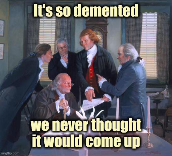 Founding Fathers | It's so demented we never thought it would come up | image tagged in founding fathers | made w/ Imgflip meme maker