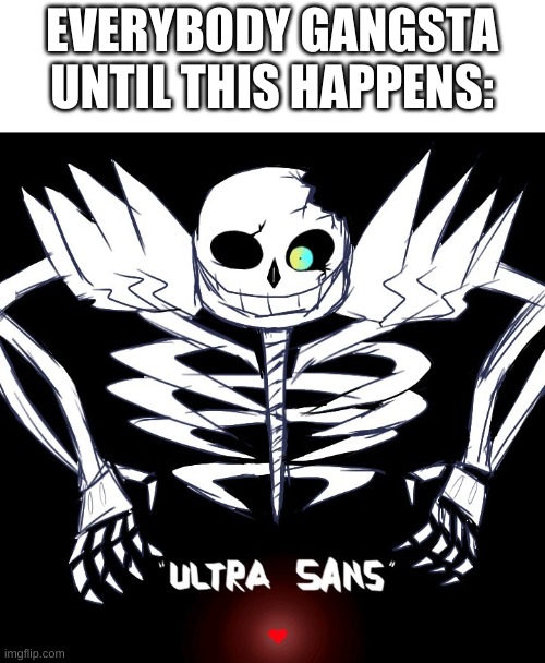 how to make sans fight 100 times harder: | EVERYBODY GANGSTA UNTIL THIS HAPPENS: | image tagged in memes,funny,sans,undertale,guess i'll die,welp | made w/ Imgflip meme maker