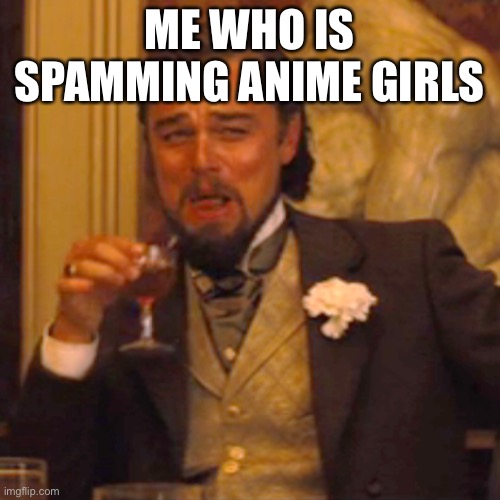 Laughing Leo Meme | ME WHO IS SPAMMING ANIME GIRLS | image tagged in memes,laughing leo | made w/ Imgflip meme maker