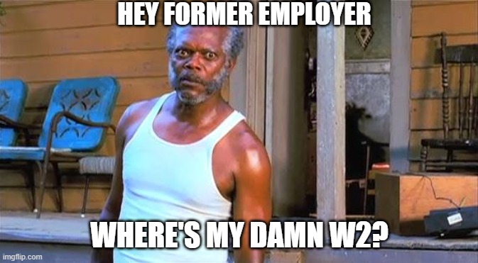 We'll mail it to ya.... | HEY FORMER EMPLOYER; WHERE'S MY DAMN W2? | image tagged in black snake moan lazarus | made w/ Imgflip meme maker