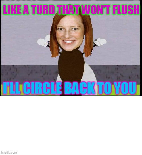 The Floater | LIKE A TURD THAT WON'T FLUSH; I'LL CIRCLE BACK TO YOU | image tagged in jen psaki,turd | made w/ Imgflip meme maker