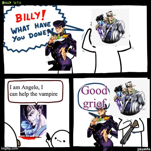 Jojo part 4 | I am Angelo, I can help the vampire; Good grief | image tagged in billy what have you done,jojo | made w/ Imgflip meme maker