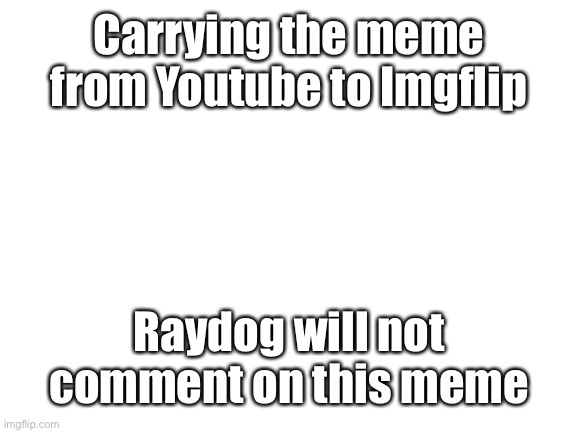 This is not upvote begging | Carrying the meme from Youtube to Imgflip; Raydog will not comment on this meme | image tagged in blank white template,barney will eat all of your delectable biscuits | made w/ Imgflip meme maker