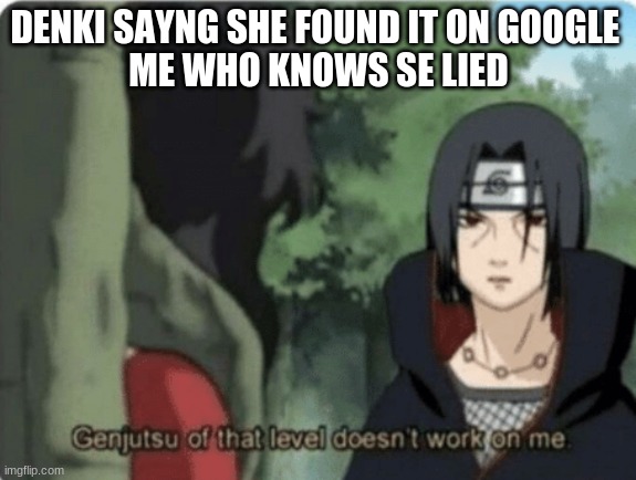 genjutsu of that level doesn't work on me | DENKI SAYNG SHE FOUND IT ON GOOGLE 
ME WHO KNOWS SE LIED | image tagged in genjutsu of that level doesn't work on me | made w/ Imgflip meme maker