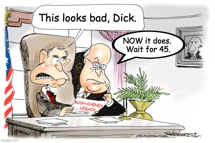 Inspired by https://imgflip.com/i/4w9hsr | This looks bad, Dick. NOW it does. 
Wait for 45. BUSH-CHENEY
LEGACY | image tagged in history,president,perspective | made w/ Imgflip meme maker