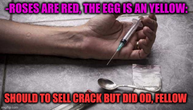 -A notice on paper. | -ROSES ARE RED, THE EGG IS AN YELLOW:; SHOULD TO SELL CRACK BUT DID OD, FELLOW | image tagged in heroin,crackhead,overdose,sell out,steve buscemi fellow kids,egg | made w/ Imgflip meme maker