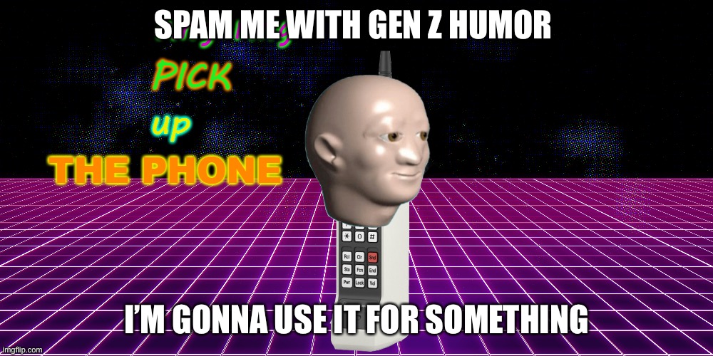 ring ring pick up the phone | SPAM ME WITH GEN Z HUMOR; I’M GONNA USE IT FOR SOMETHING | image tagged in ring ring pick up the phone | made w/ Imgflip meme maker