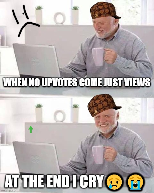 Views not upvotes | WHEN NO UPVOTES COME JUST VIEWS; AT THE END I CRY😢😭 | image tagged in memes,hide the pain harold | made w/ Imgflip meme maker