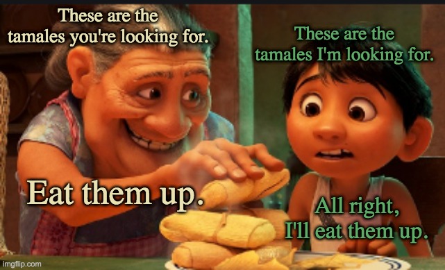 These are the tamales you're looking for. These are the tamales I'm looking for. All right, I'll eat them up. Eat them up. | made w/ Imgflip meme maker