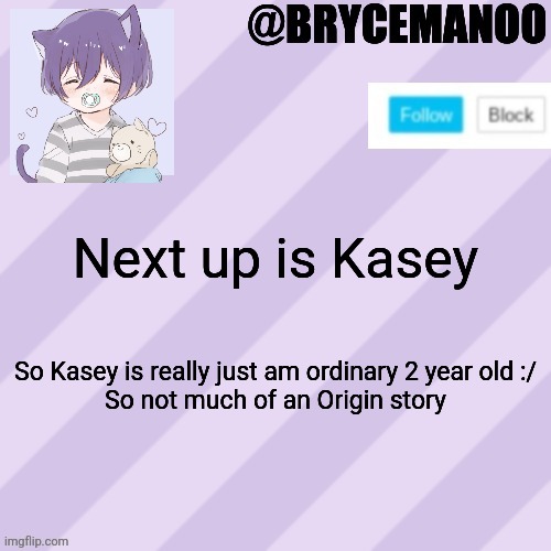 BrycemanOO new announcement template | Next up is Kasey; So Kasey is really just am ordinary 2 year old :/
So not much of an Origin story | image tagged in brycemanoo new announcement template | made w/ Imgflip meme maker
