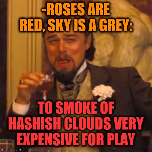 -Even if also pushing. | -ROSES ARE RED, SKY IS A GREY:; TO SMOKE OF HASHISH CLOUDS VERY EXPENSIVE FOR PLAY | image tagged in memes,laughing leo,drugs are bad,expensive,game of thrones,hashtags | made w/ Imgflip meme maker