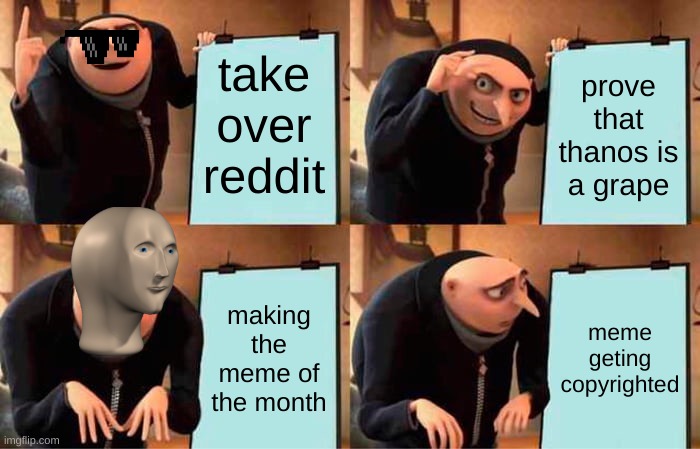Gru's Plan | take over reddit; prove that thanos is a grape; making the meme of the month; meme geting copyrighted | image tagged in memes,gru's plan | made w/ Imgflip meme maker